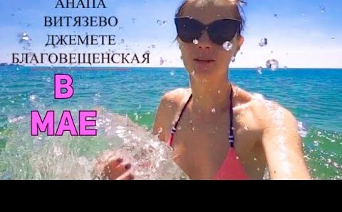 Анапа, Май: КАКАЯ АНАПА В МАЕ? МОЖНО ЛИ КУПАТЬСЯ В МОРЕ В МАЕ? ВИТЯЗЕВО ДЖЕМЕТЕ БЛАГОВЕЩЕНСКАЯ  В МАЕ 2020
